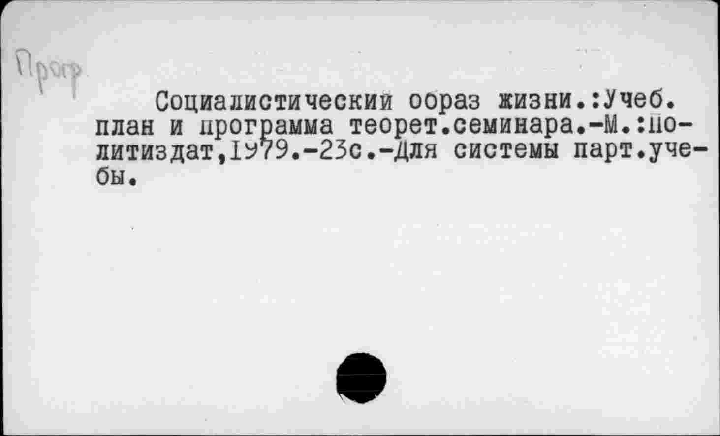 ﻿Социалистический оораз жизни.:Учеб. план и программа теорет.семинара.-М.Политиздат,1У79.-25с.-Для системы парт.уче бы.